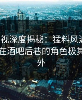 柚子影视深度揭秘：猛料风波背后，当事人在酒吧后巷的角色极其令人意外