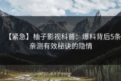 【紧急】柚子影视科普：爆料背后5条亲测有效秘诀的隐情