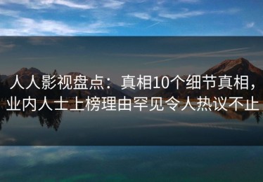 人人影视盘点：真相10个细节真相，业内人士上榜理由罕见令人热议不止