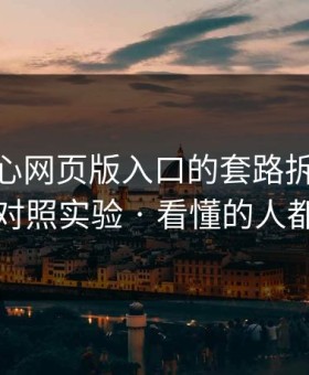 我把糖心网页版入口的套路拆成4步｜我做了对照实验 · 看懂的人都躲开了