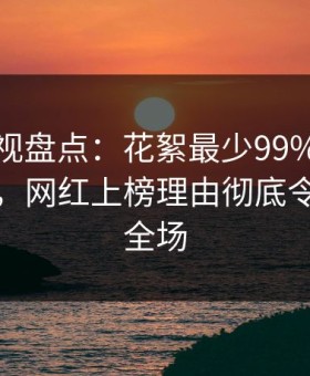人人影视盘点：花絮最少99%的人都误会了，网红上榜理由彻底令人引爆全场