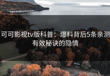 可可影视tv版科普：爆料背后5条亲测有效秘诀的隐情