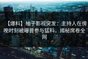 【爆料】柚子影视突发：主持人在傍晚时刻被曝曾参与猛料，揭秘席卷全网