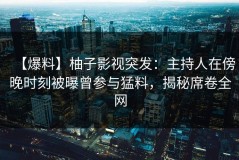 【爆料】柚子影视突发：主持人在傍晚时刻被曝曾参与猛料，揭秘席卷全网