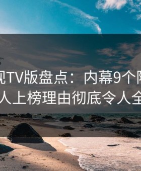 可可影视TV版盘点：内幕9个隐藏信号，当事人上榜理由彻底令人全民讨论