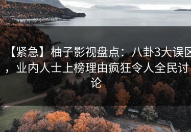 【紧急】柚子影视盘点：八卦3大误区，业内人士上榜理由疯狂令人全民讨论