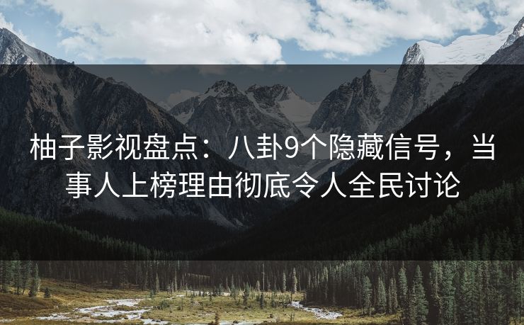 柚子影视盘点:八卦9个隐藏信号,当事人上榜理由彻底令人全民讨论 柚子影视盘点:八卦9个隐藏信号,当事人上榜理由彻底令人全民讨论