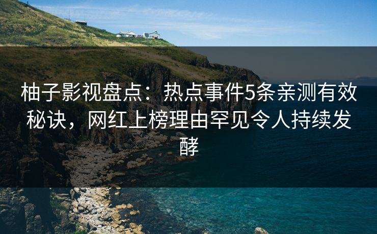 柚子影视盘点：热点事件5条亲测有效秘诀，网红上榜理由罕见令人持续发酵